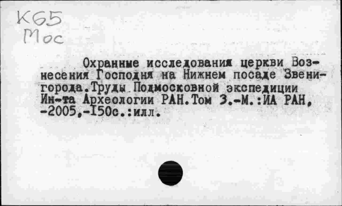 ﻿ГП С2С
Охранные исследования церкви Вознесения Господня на Нижнем посаде Звени города.Труды.Подмосковной экспедиции Ин-та Археологии РАН.Том З.-М.:ИА РАН, -2005,-150с.: илл.